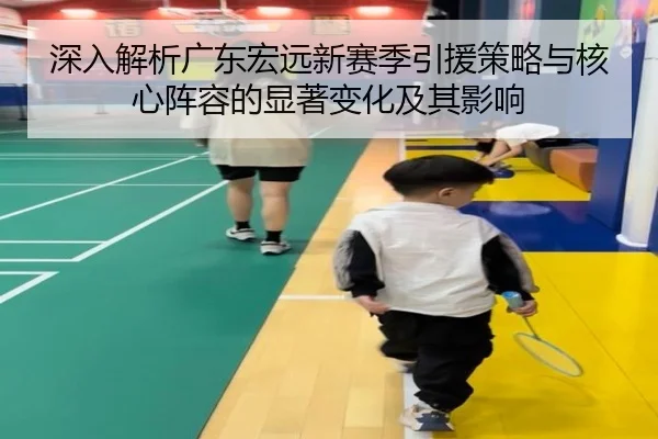 深入解析广东宏远新赛季引援策略与核心阵容的显著变化及其影响